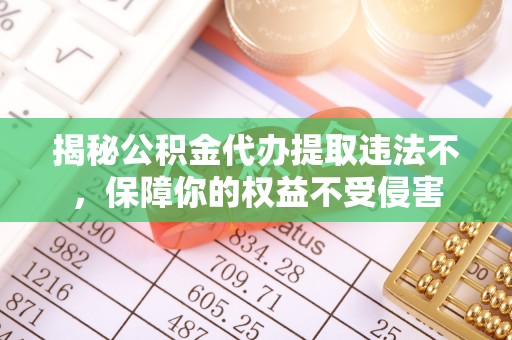 师宗揭秘公积金代办提取违法不，保障你的权益不受侵害