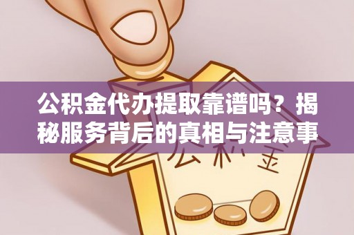 师宗公积金代办提取靠谱吗？揭秘服务背后的真相与注意事项