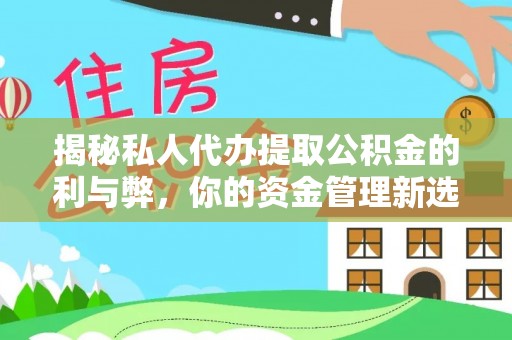 师宗揭秘私人代办提取公积金的利与弊，你的资金管理新选择