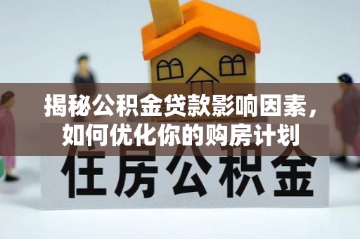 师宗揭秘公积金贷款影响因素，如何优化你的购房计划