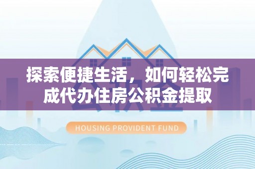 师宗探索便捷生活，如何轻松完成代办住房公积金提取