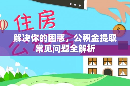 师宗解决你的困惑，公积金提取常见问题全解析