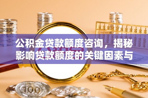 师宗公积金贷款额度咨询，揭秘影响贷款额度的关键因素与实用攻略