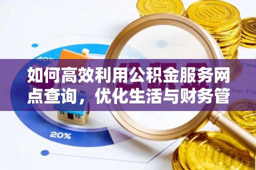 师宗如何高效利用公积金服务网点查询，优化生活与财务管理