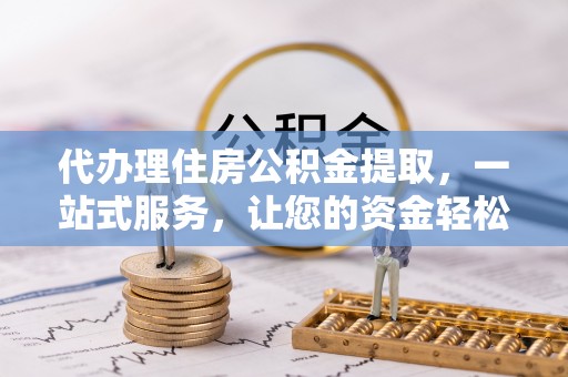 师宗代办理住房公积金提取，一站式服务，让您的资金轻松到账