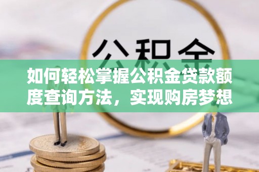 师宗如何轻松掌握公积金贷款额度查询方法，实现购房梦想？