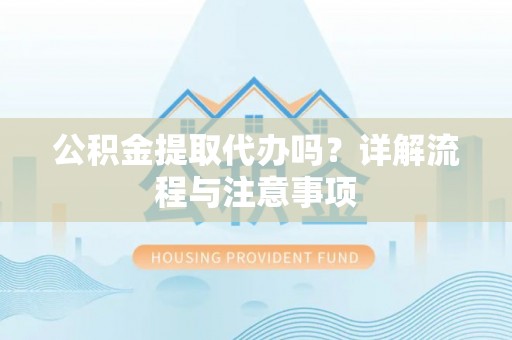 师宗公积金提取代办吗？详解流程与注意事项