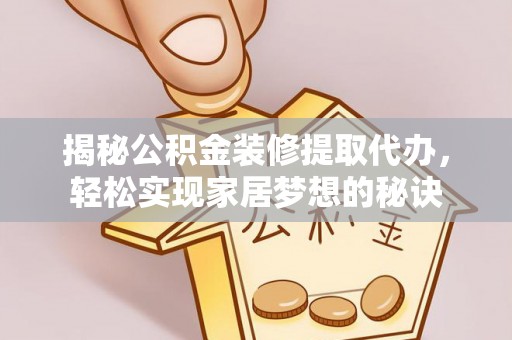 师宗揭秘公积金装修提取代办，轻松实现家居梦想的秘诀