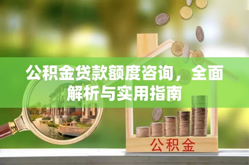 师宗公积金贷款额度咨询，全面解析与实用指南