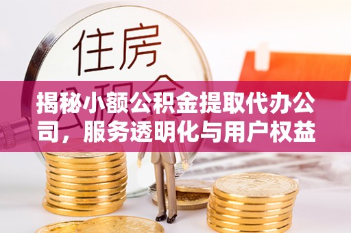 师宗揭秘小额公积金提取代办公司，服务透明化与用户权益保障