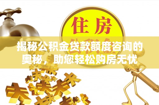 师宗揭秘公积金贷款额度咨询的奥秘，助您轻松购房无忧
