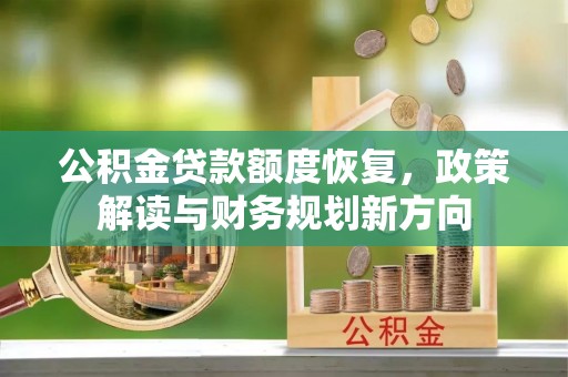 师宗公积金贷款额度恢复，政策解读与财务规划新方向