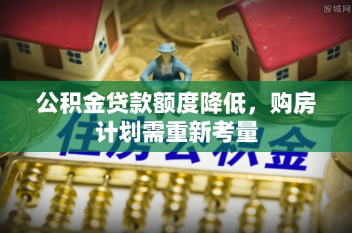 师宗公积金贷款额度降低，购房计划需重新考量