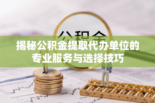 师宗揭秘公积金提取代办单位的专业服务与选择技巧