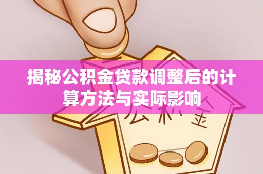 师宗揭秘公积金贷款调整后的计算方法与实际影响