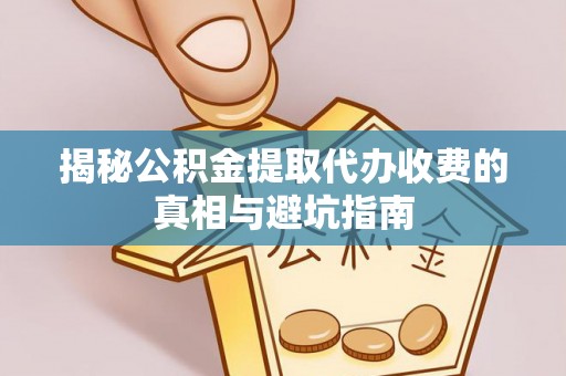 师宗揭秘公积金提取代办收费的真相与避坑指南