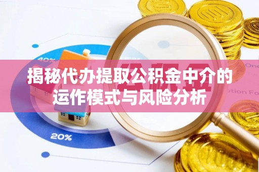 师宗揭秘代办提取公积金中介的运作模式与风险分析