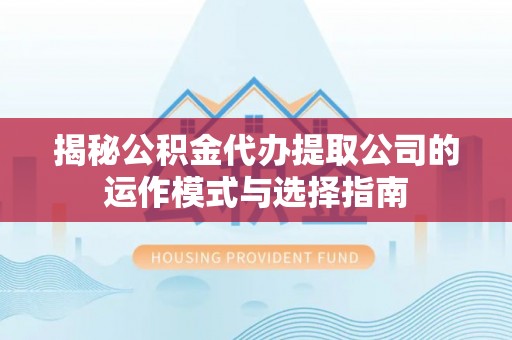 师宗揭秘公积金代办提取公司的运作模式与选择指南