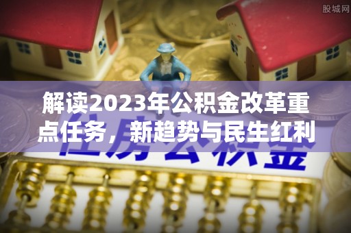 师宗解读2023年公积金改革重点任务，新趋势与民生红利