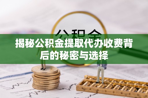 师宗揭秘公积金提取代办收费背后的秘密与选择
