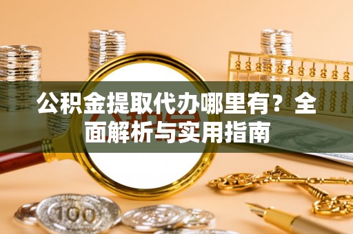 师宗公积金提取代办哪里有？全面解析与实用指南