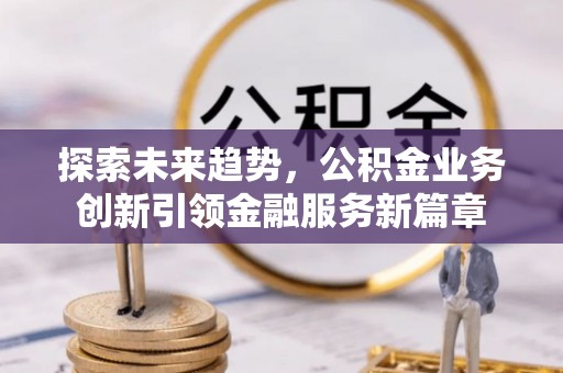 师宗探索未来趋势，公积金业务创新引领金融服务新篇章