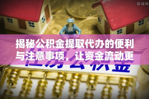 师宗揭秘公积金提取代办的便利与注意事项，让资金流动更高效