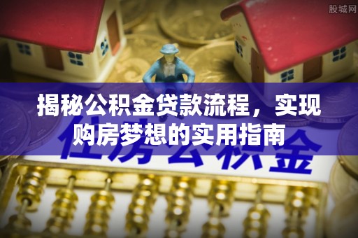 师宗揭秘公积金贷款流程，实现购房梦想的实用指南