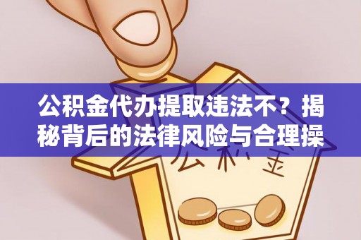 师宗公积金代办提取违法不？揭秘背后的法律风险与合理操作