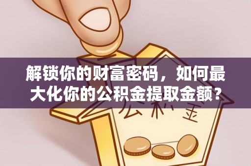 师宗解锁你的财富密码，如何最大化你的公积金提取金额？