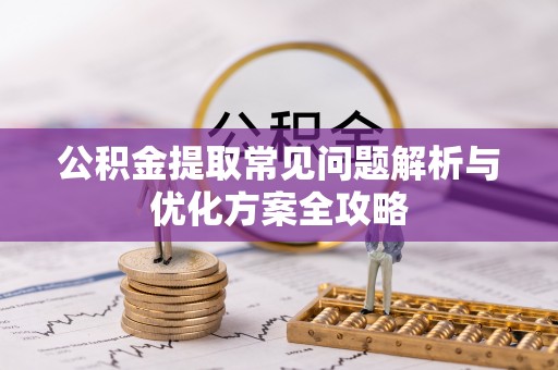 师宗公积金提取常见问题解析与优化方案全攻略