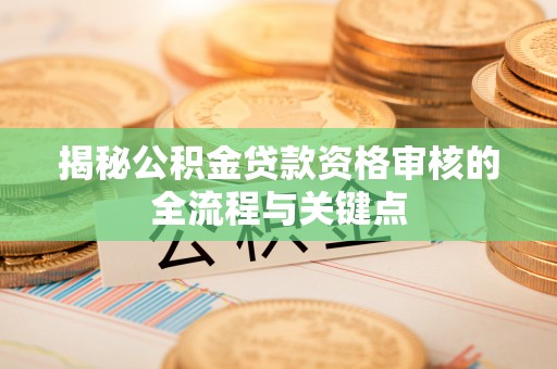 师宗揭秘公积金贷款资格审核的全流程与关键点