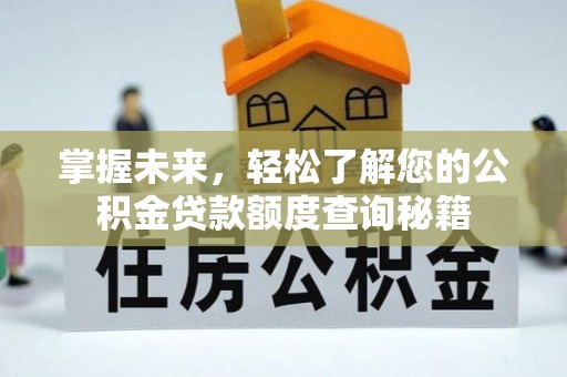 师宗掌握未来，轻松了解您的公积金贷款额度查询秘籍