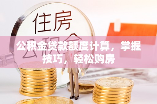 师宗公积金贷款额度计算，掌握技巧，轻松购房