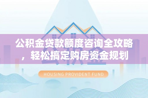 师宗公积金贷款额度咨询全攻略，轻松搞定购房资金规划