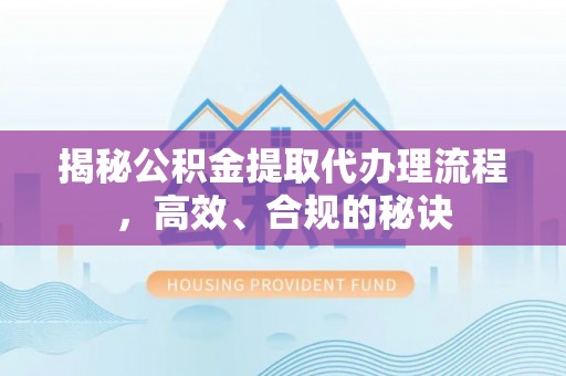 师宗揭秘公积金提取代办理流程，高效、合规的秘诀