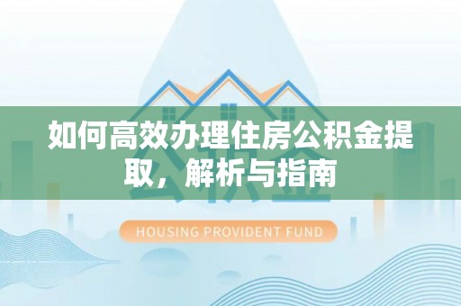 师宗如何高效办理住房公积金提取，解析与指南