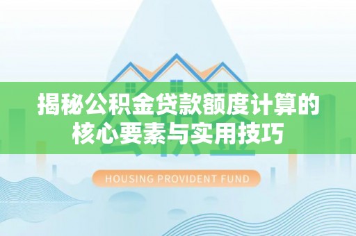 师宗揭秘公积金贷款额度计算的核心要素与实用技巧