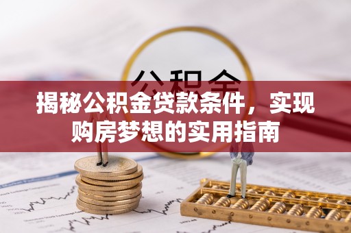 师宗揭秘公积金贷款条件，实现购房梦想的实用指南