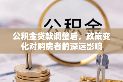 师宗公积金贷款调整后，政策变化对购房者的深远影响