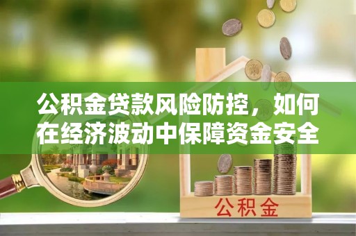 师宗公积金贷款风险防控，如何在经济波动中保障资金安全