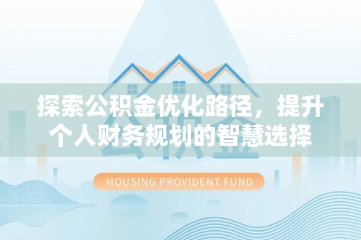 师宗探索公积金优化路径，提升个人财务规划的智慧选择