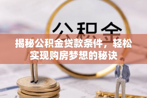 师宗揭秘公积金贷款条件，轻松实现购房梦想的秘诀