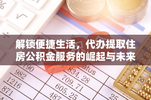师宗解锁便捷生活，代办提取住房公积金服务的崛起与未来