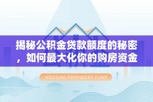 师宗揭秘公积金贷款额度的秘密，如何最大化你的购房资金