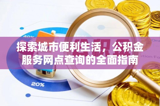 师宗探索城市便利生活，公积金服务网点查询的全面指南