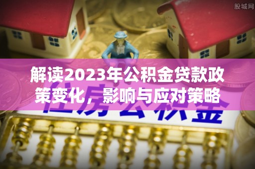 师宗解读2023年公积金贷款政策变化，影响与应对策略