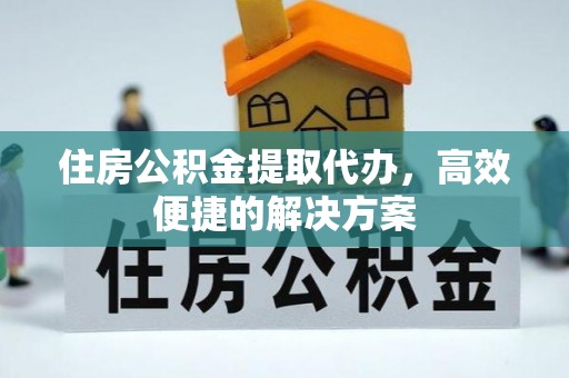 师宗住房公积金提取代办，高效便捷的解决方案