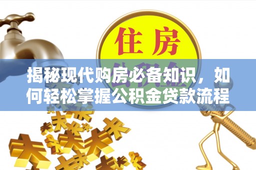 师宗揭秘现代购房必备知识，如何轻松掌握公积金贷款流程