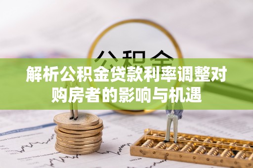 师宗解析公积金贷款利率调整对购房者的影响与机遇